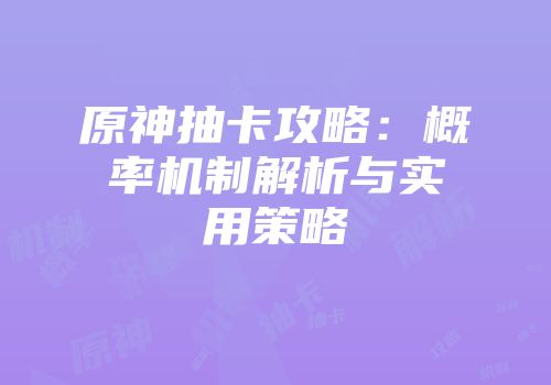 原神抽卡攻略：概率机制解析与实用策略