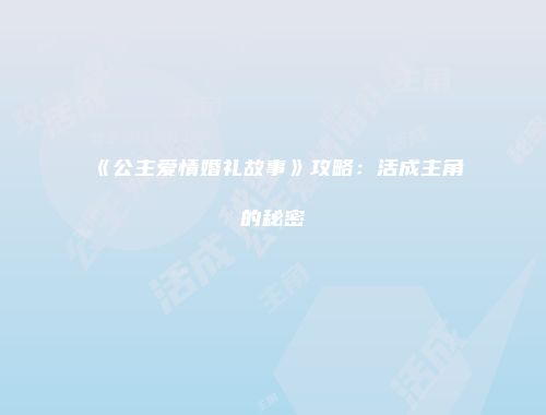 《公主爱情婚礼故事》攻略：活成主角的秘密