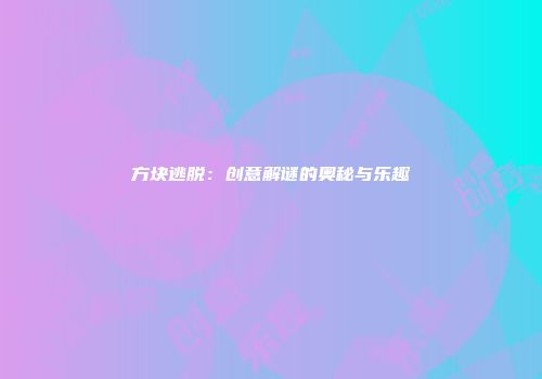 方块逃脱：创意解谜的奥秘与乐趣