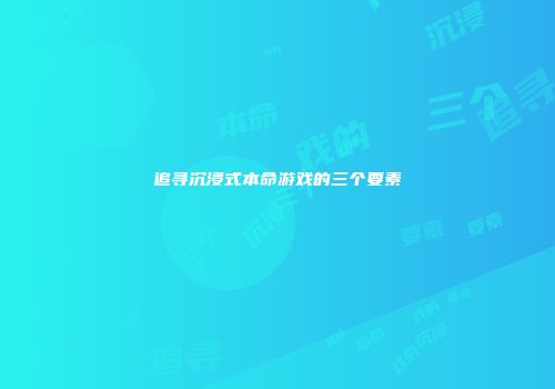 追寻沉浸式本命游戏的三个要素