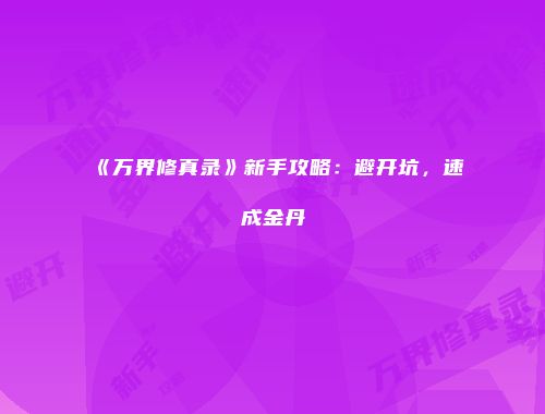 《万界修真录》新手攻略：避开坑，速成金丹