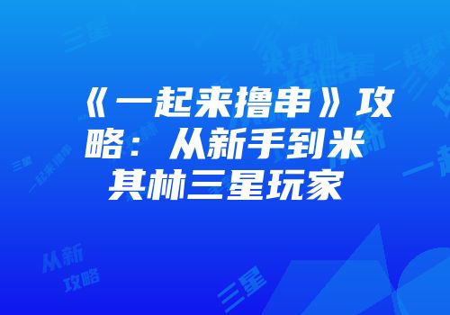 《一起来撸串》攻略：从新手到米其林三星玩家