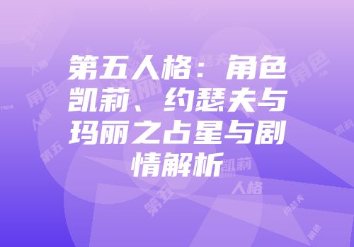 第五人格：角色凯莉、约瑟夫与玛丽之占星与剧情解析