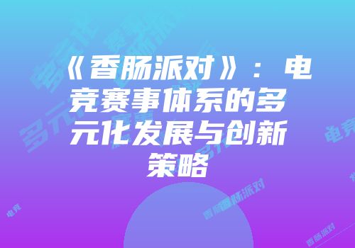 《香肠派对》：电竞赛事体系的多元化发展与创新策略