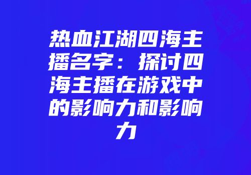 热血江湖四海主播名字：探讨四海主播在游戏中的影响力和影响力