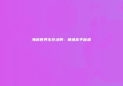 海底世界生存法则：捕鱼高手秘籍