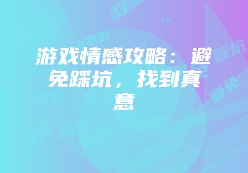 游戏情感攻略：避免踩坑，找到真意