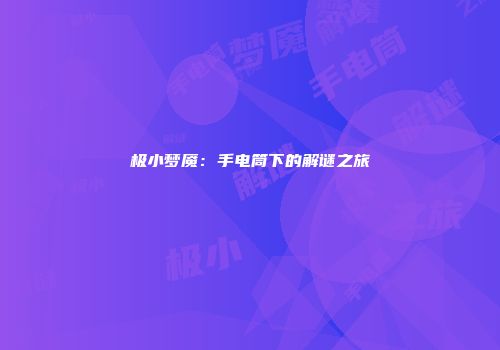 极小梦魇：手电筒下的解谜之旅