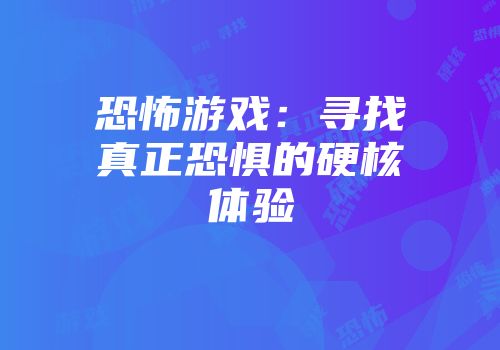 恐怖游戏：寻找真正恐惧的硬核体验