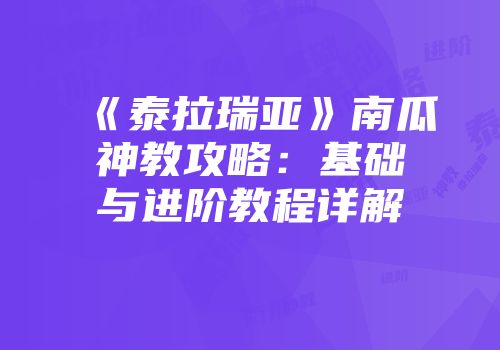 《泰拉瑞亚》南瓜神教攻略:基础与进阶教程详解