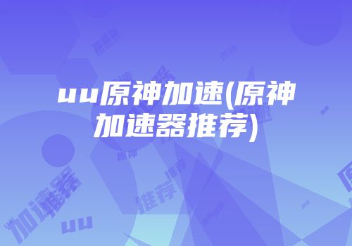uu原神加速(原神加速器推荐)