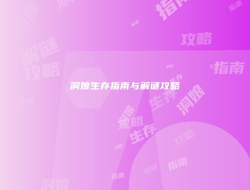 洞娘生存指南与解谜攻略