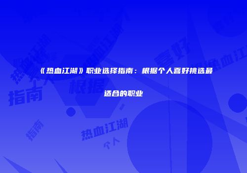 《热血江湖》职业选择指南：根据个人喜好挑选最适合的职业