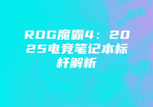 ROG魔霸4:2025电竞笔记本标杆解析