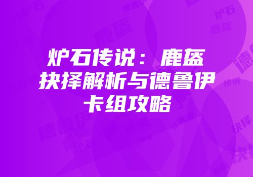 炉石传说:鹿盔抉择解析与德鲁伊卡组攻略