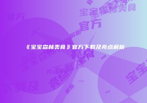 《宝宝森林美食》官方下载及亮点解析