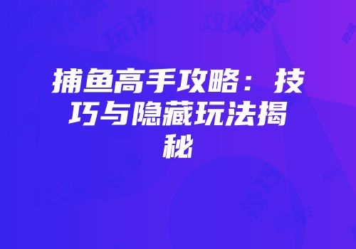 捕鱼高手攻略：技巧与隐藏玩法揭秘