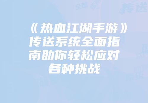 《热血江湖手游》传送系统全面指南助你轻松应对各种挑战