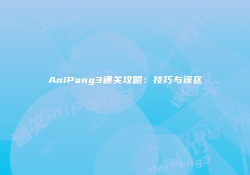 AniPang3通关攻略:技巧与误区