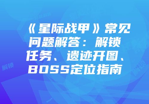 《星际战甲》常见问题解答：解锁任务、遗迹开图、BOSS定位指南