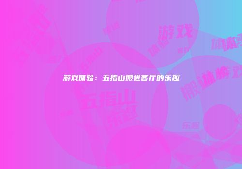 游戏体验：五指山搬进客厅的乐趣