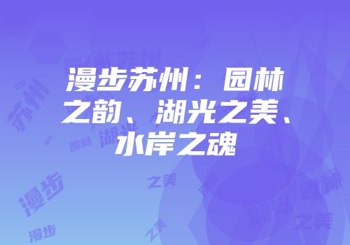 漫步苏州:园林之韵、湖光之美、水岸之魂