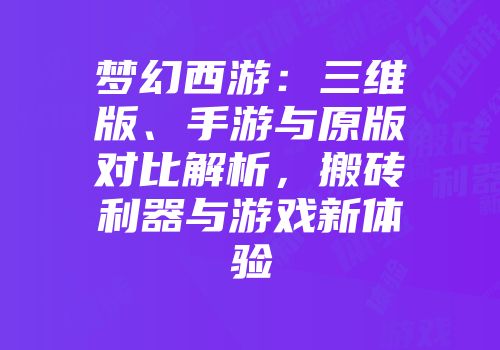 梦幻西游:三维版、手游与原版对比解析,搬砖利器与游戏新体验