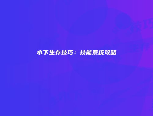 水下生存技巧：技能系统攻略