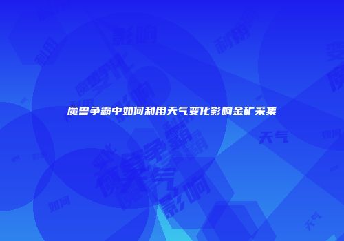魔兽争霸中如何利用天气变化影响金矿采集