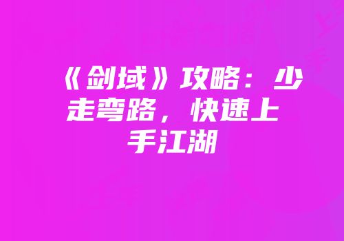 《剑域》攻略：少走弯路，快速上手江湖