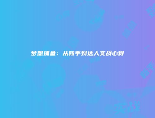 梦想捕鱼：从新手到达人实战心得