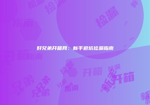 好兄弟开箱网：新手避坑捡漏指南