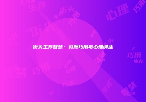 街头生存智慧：资源巧用与心理调适
