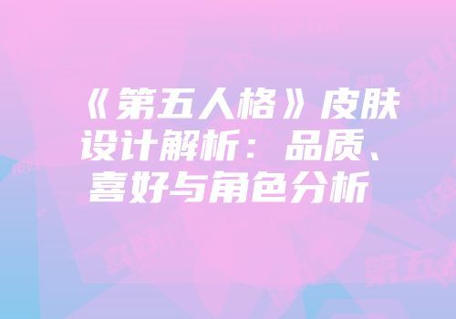 《第五人格》皮肤设计解析:品质、喜好与角色分析