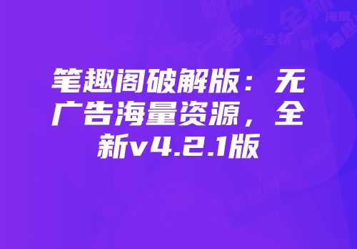笔趣阁破解版：无广告海量资源，全新v4.2.1版
