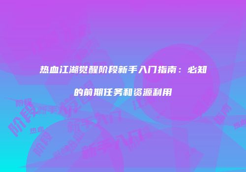 热血江湖觉醒阶段新手入门指南：必知的前期任务和资源利用