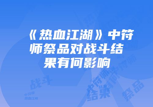 《热血江湖》中符师祭品对战斗结果有何影响