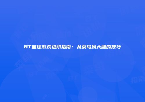 BT篮球游戏进阶指南：从菜鸟到大腿的技巧