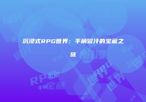 沉浸式RPG世界：手柄冒汗的宝藏之旅