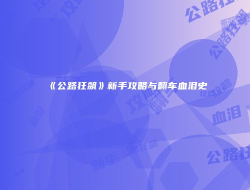 《公路狂飙》新手攻略与翻车血泪史