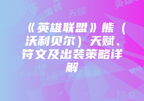 《英雄联盟》熊（沃利贝尔）天赋、符文及出装策略详解