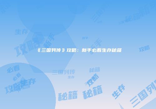 《三国列传》攻略:新手必看生存秘籍