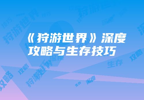 《狩游世界》深度攻略与生存技巧