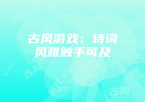 古风游戏：诗词风雅触手可及