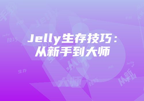 Jelly生存技巧：从新手到大师