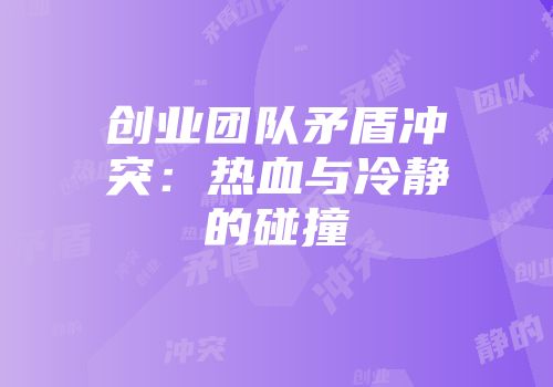 创业团队矛盾冲突：热血与冷静的碰撞