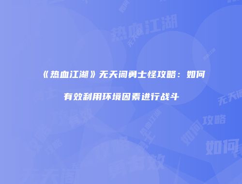《热血江湖》无天阁勇士怪攻略：如何有效利用环境因素进行战斗