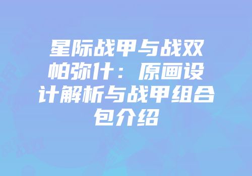 星际战甲与战双帕弥什:原画设计解析与战甲组合包介绍