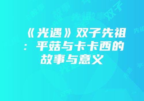 《光遇》双子先祖：平菇与卡卡西的故事与意义