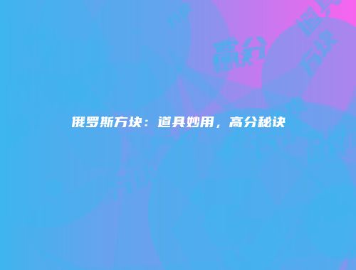 俄罗斯方块：道具妙用，高分秘诀